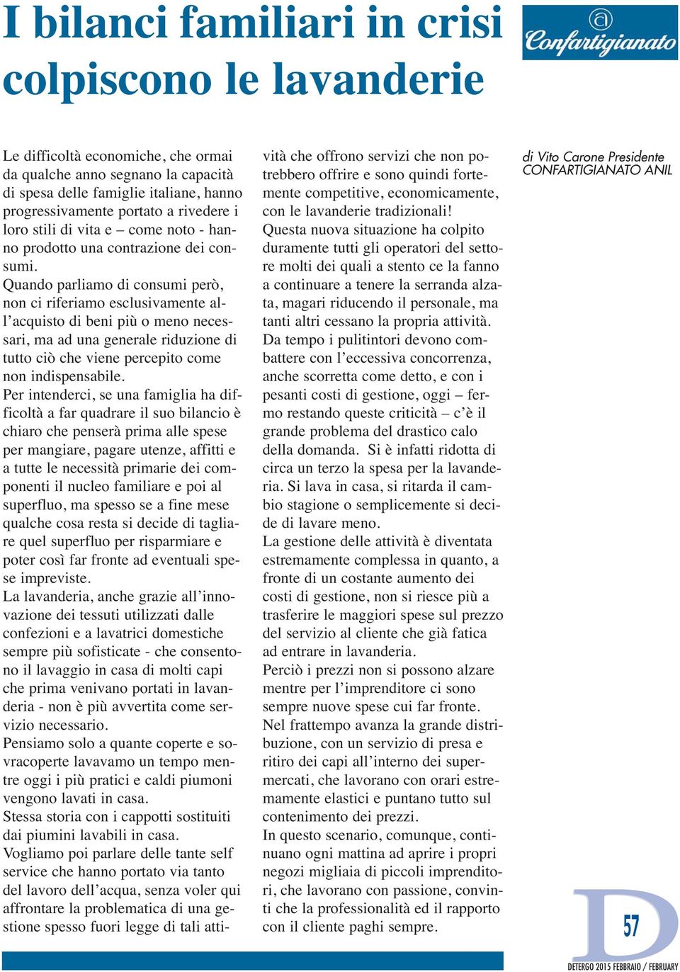 Quando parliamo di consumi però, non ci riferiamo esclusivamente al - l acquisto di beni più o meno necessari, ma ad una generale riduzione di tutto ciò che viene percepito come non indispensabile.