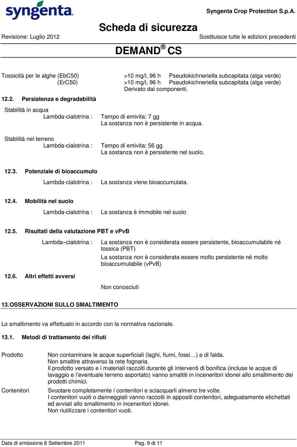 Pseudokichneriella subcapitata (alga verde) Derivato dai componenti. Tempo di emivita: 7 gg La sostanza non è persistente in acqua. Tempo di emivita: 56 gg La sostanza non è persistente nel suolo. 12.