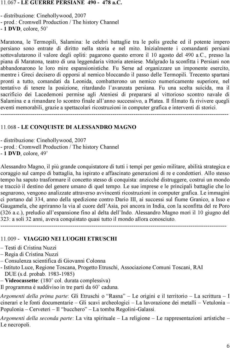 storia e nel mito. Inizialmente i comandanti persiani sottovalutarono il valore degli opliti: pagarono questo errore il 10 agosto del 490 a.c., presso la piana di Maratona, teatro di una leggendaria vittoria ateniese.