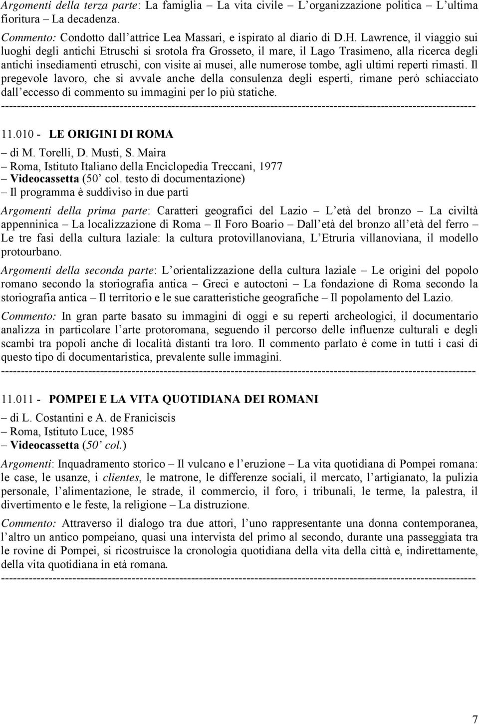 agli ultimi reperti rimasti. Il pregevole lavoro, che si avvale anche della consulenza degli esperti, rimane però schiacciato dall eccesso di commento su immagini per lo più statiche. 11.