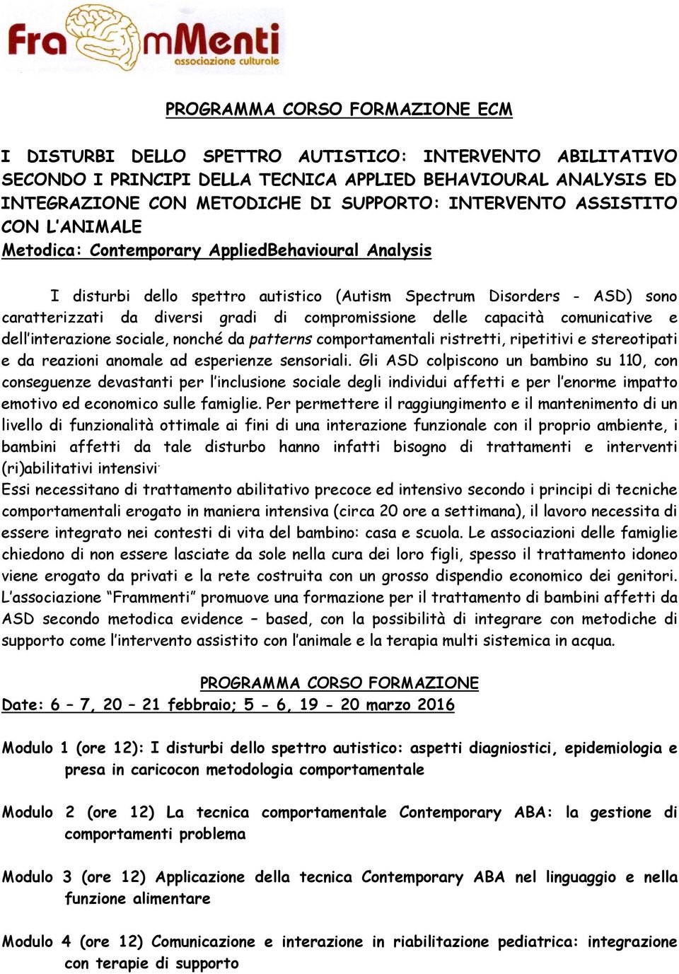 compromissione delle capacità comunicative e dell interazione sociale, nonché da patterns comportamentali ristretti, ripetitivi e stereotipati e da reazioni anomale ad esperienze sensoriali.