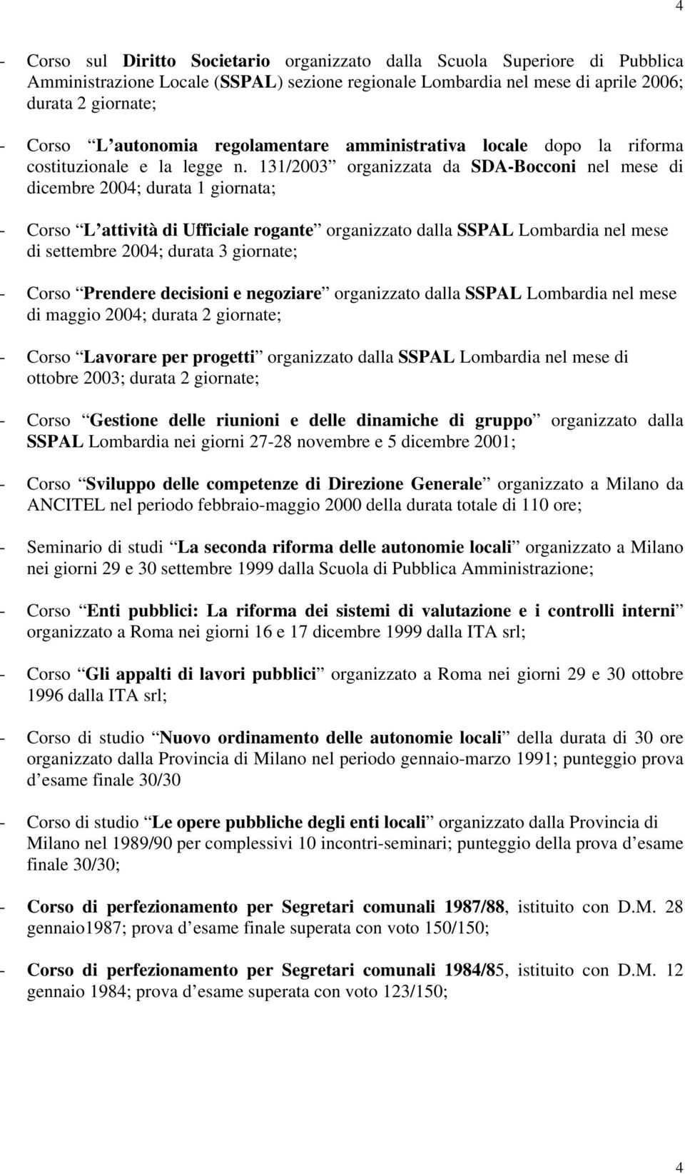 131/2003 organizzata da SDA-Bocconi nel mese di dicembre 2004; durata 1 giornata; - Corso L attività di Ufficiale rogante organizzato dalla SSPAL Lombardia nel mese di settembre 2004; durata 3