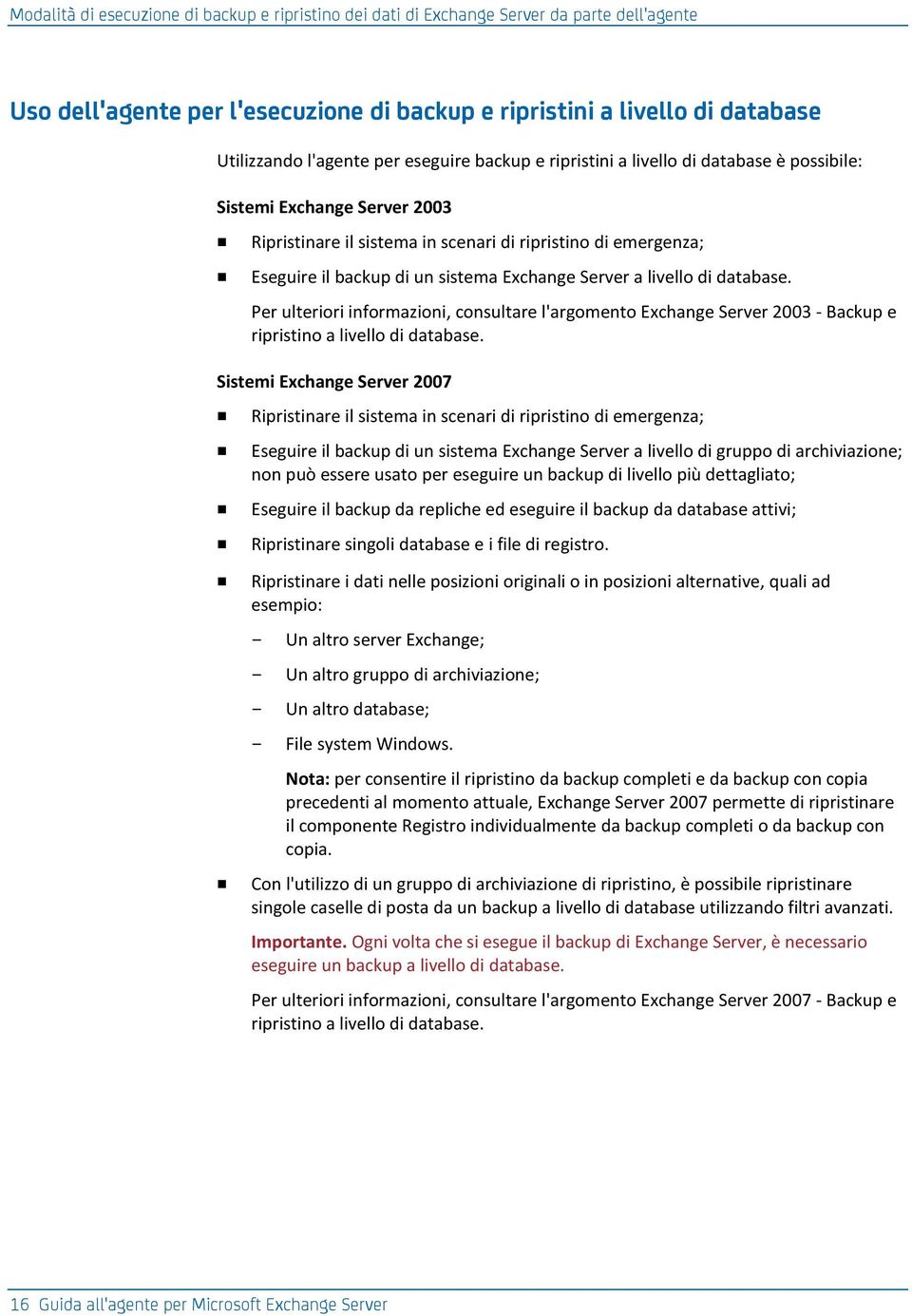 Server a livello di database. Per ulteriori informazioni, consultare l'argomento Exchange Server 2003 - Backup e ripristino a livello di database.