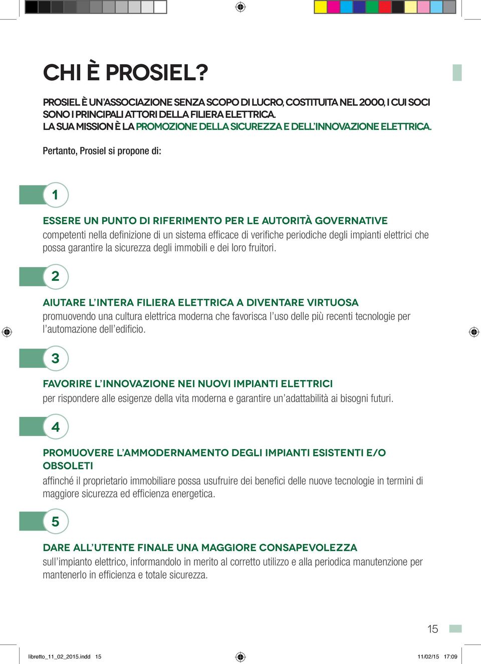 Pertanto, Prosiel si propone di: 1 Essere un punto di riferimento per le autorità governative competenti nella definizione di un sistema efficace di verifiche periodiche degli impianti elettrici che