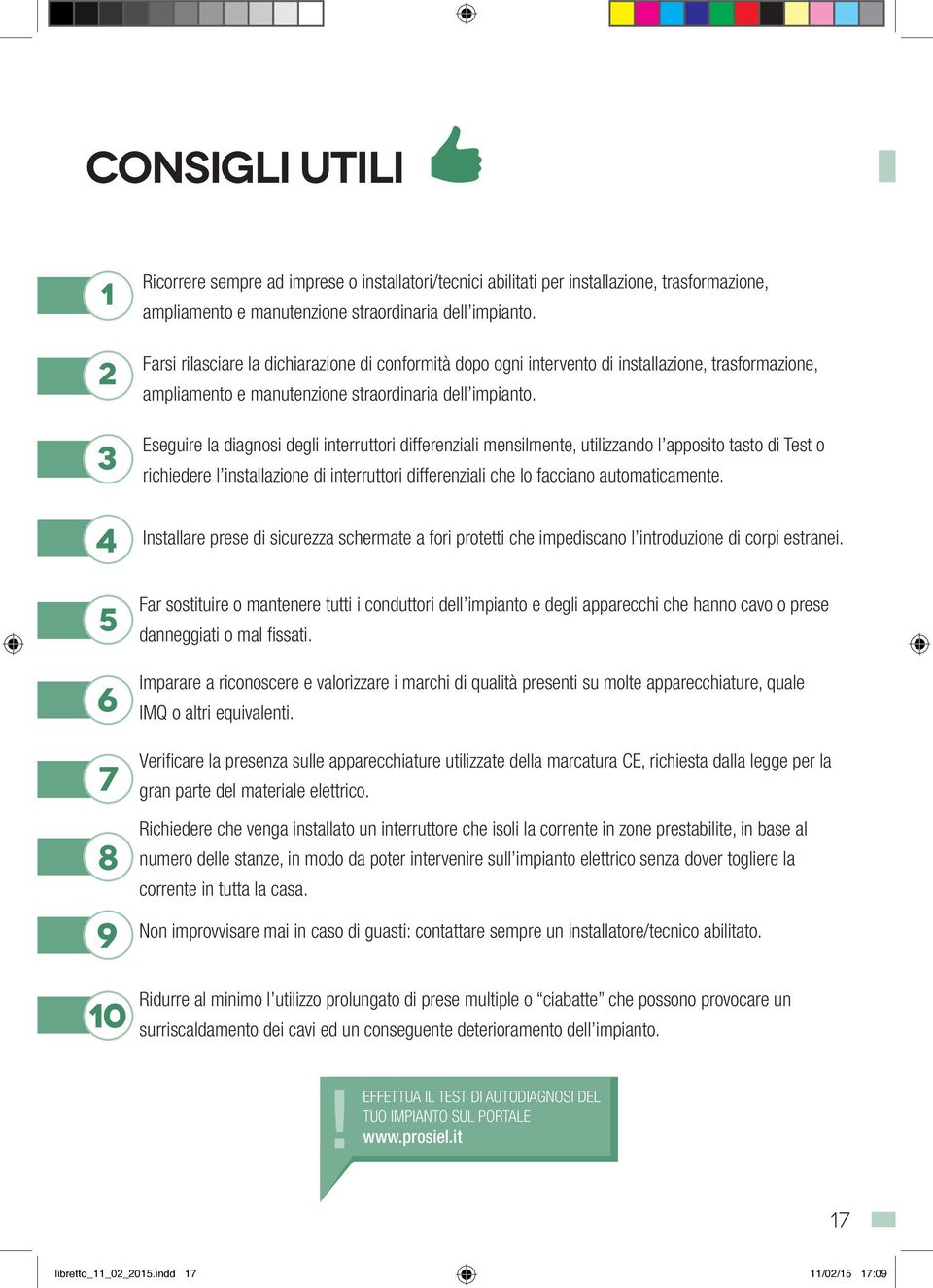 Eseguire la diagnosi degli interruttori differenziali mensilmente, utilizzando l apposito tasto di Test o richiedere l installazione di interruttori differenziali che lo facciano automaticamente.