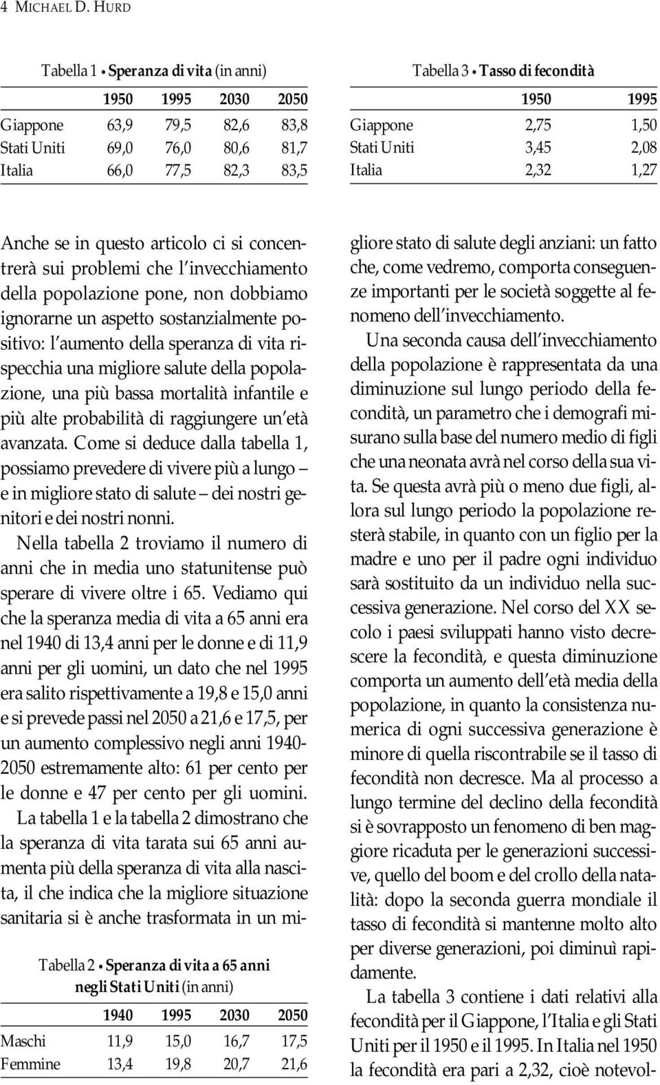 2,75 1,50 Stati Uniti 3,45 2,08 Italia 2,32 1,27 Anche se in questo articolo ci si concentrerà sui problemi che l invecchiamento della popolazione pone, non dobbiamo ignorarne un aspetto