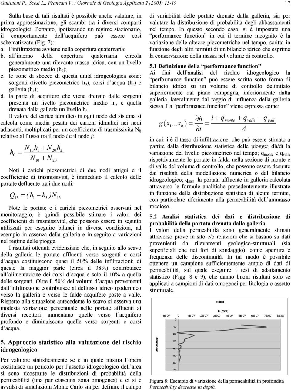 Pertanto, ipotizzando un regime stazionario, il comportamento dell acquifero può essere così schematizzato (Fig. 7): a. l infiltrazione avviene nella copertura quaternaria; b.