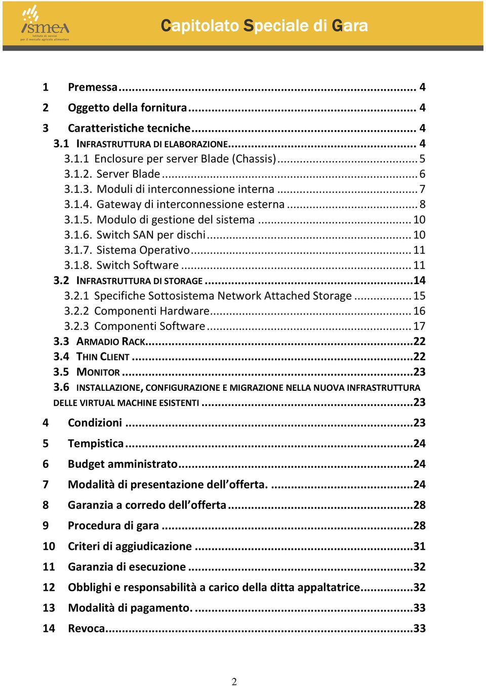 ..14 3.2.1 Specifiche Sottosistema Network Attached Storage... 15 3.2.2 Componenti Hardware... 16 3.2.3 Componenti Software... 17 3.3 ARMADIO RACK...22 3.4 THIN CLIENT...22 3.5 MONITOR...23 3.