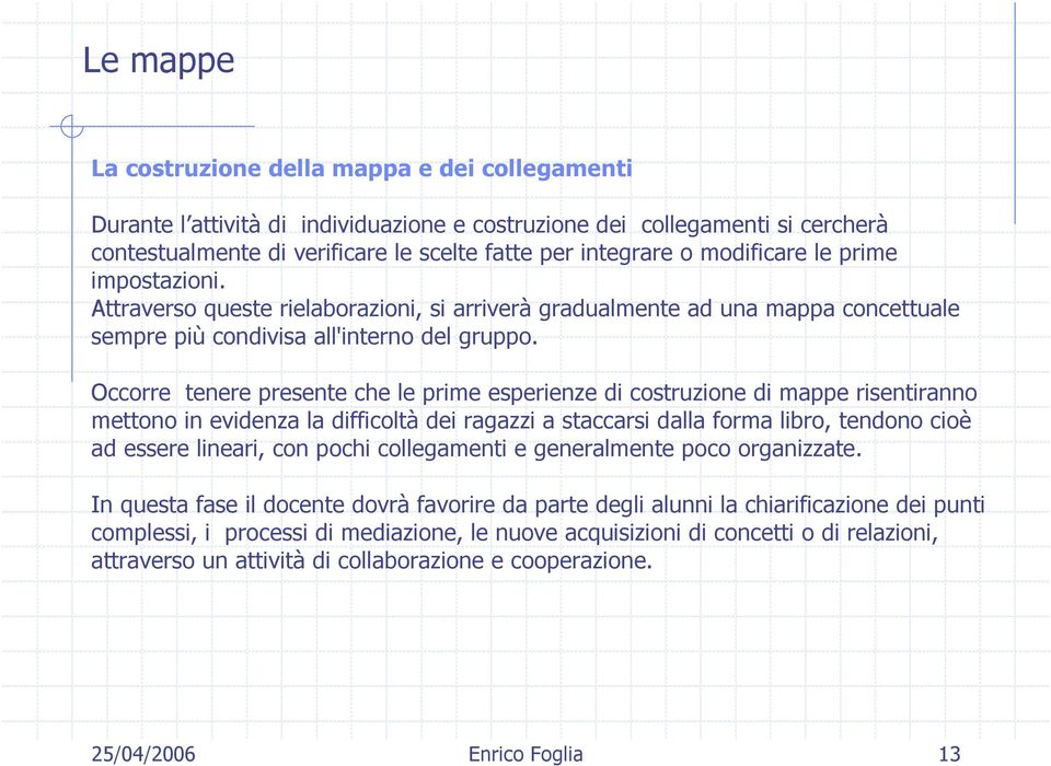 Occorre tenere presente che le prime esperienze di costruzione di mappe risentiranno mettono in evidenza la difficoltà dei ragazzi a staccarsi dalla forma libro, tendono cioè ad essere lineari, con