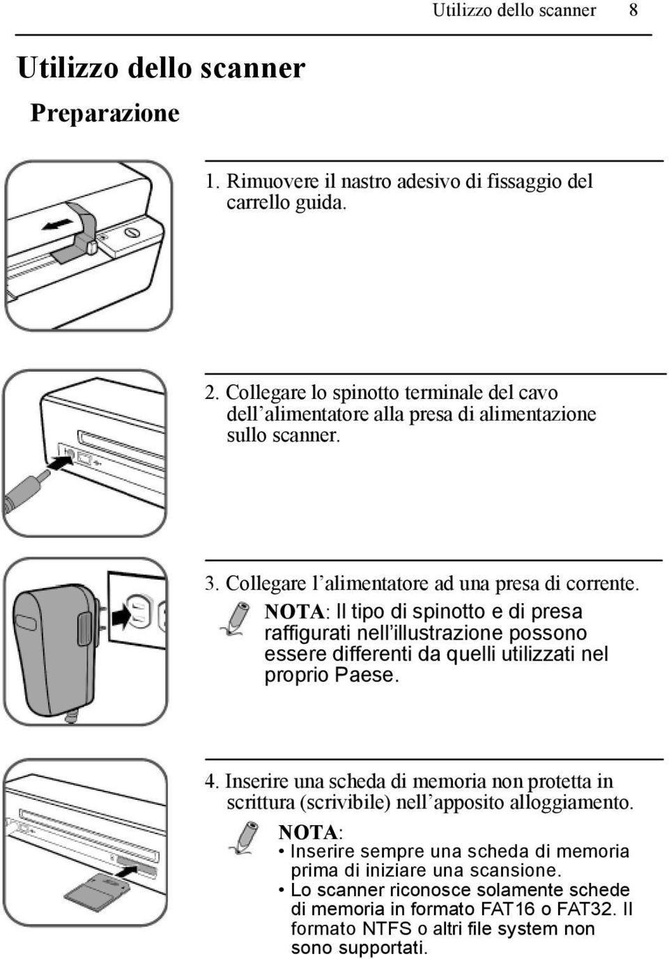 NOTA: Il tipo di spinotto e di presa raffigurati nell illustrazione possono essere differenti da quelli utilizzati nel proprio Paese. 4.