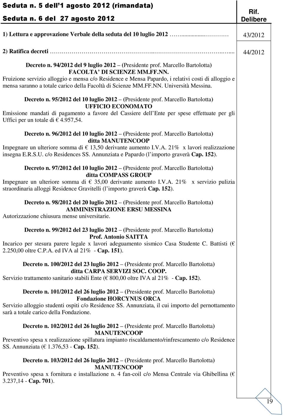 Fruizione servizio alloggio e mensa c/o Residence e Mensa Papardo, i relativi costi di alloggio e mensa saranno a totale carico della Facoltà di Scienze MM.FF.NN. Università Messina. Decreto n.