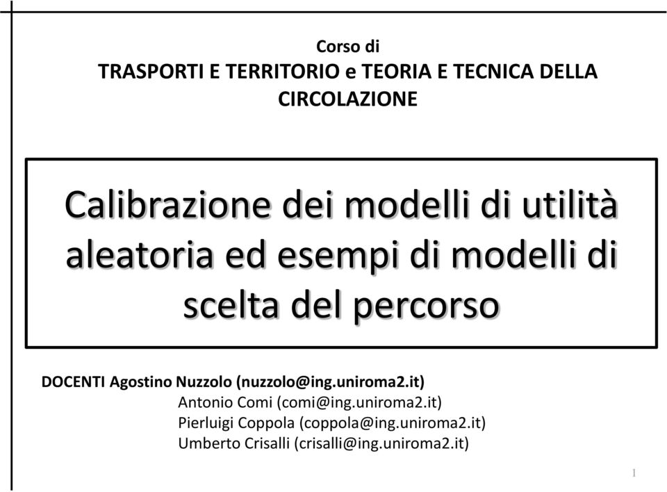 DOCENTI Agostino Nuzzolo (nuzzolo@ing.uniroma2.it) Antonio Comi (comi@ing.uniroma2.it) Pierluigi Coppola (coppola@ing.