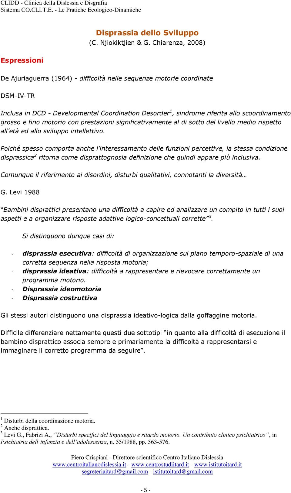 scoordinamento grosso e fino motorio con prestazioni significativamente al di sotto del livello medio rispetto all età ed allo sviluppo intellettivo.