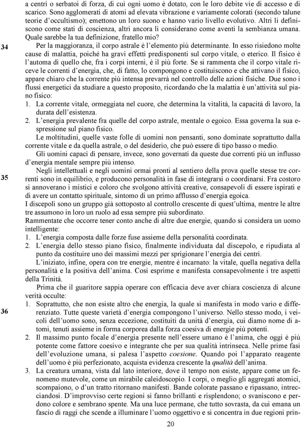 Altri li definiscono come stati di coscienza, altri ancora li considerano come aventi la sembianza umana. Quale sarebbe la tua definizione, fratello mio?