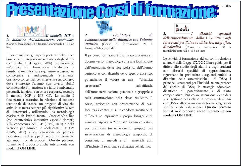 integrazione scolastica degli alunni con disabilità (4 agosto 2009) promuovendo un attività di formazione finalizzata a sensibilizzare, informare e garantire ai destinatari competenze e