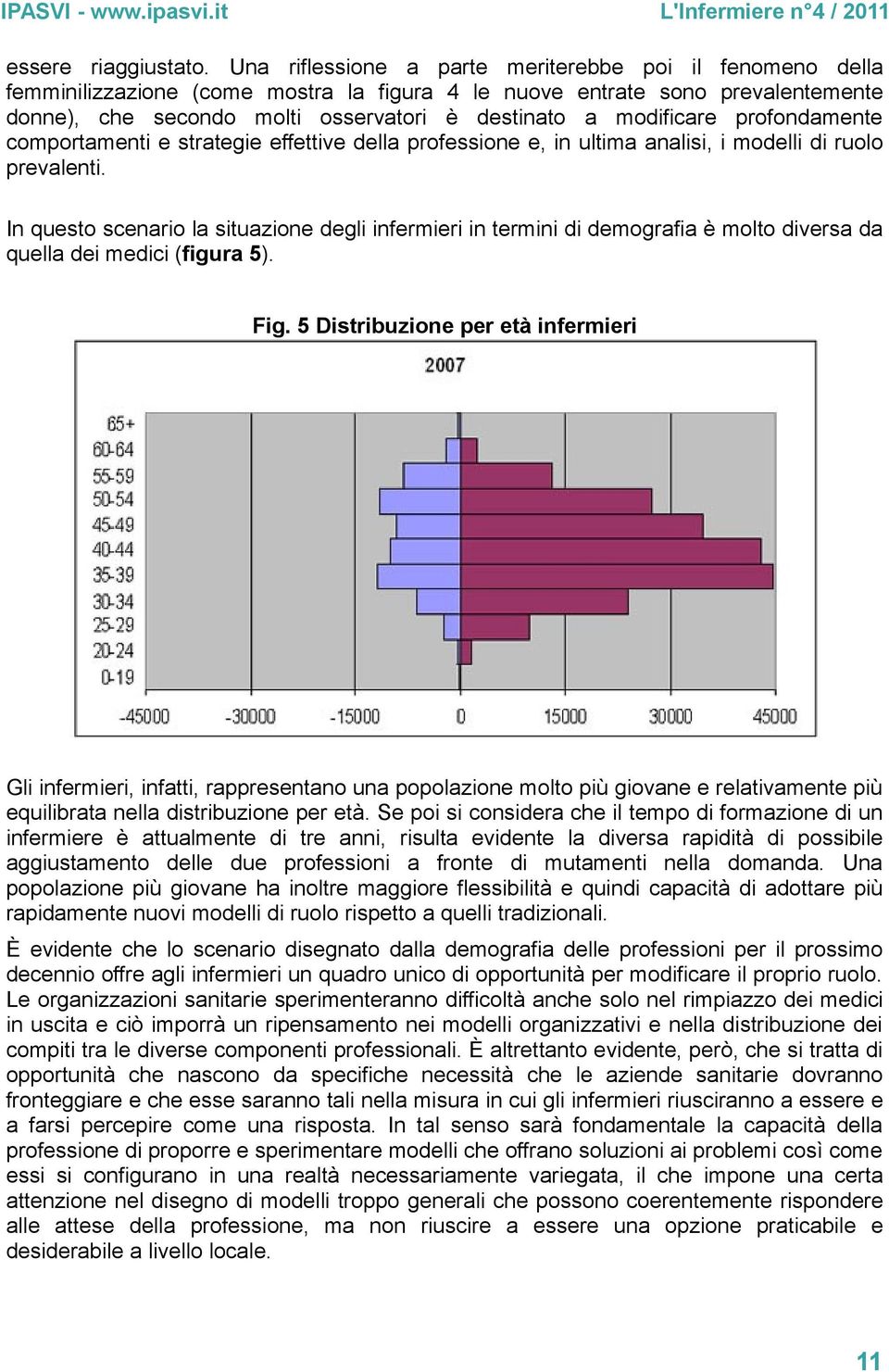 modificare profondamente comportamenti e strategie effettive della professione e, in ultima analisi, i modelli di ruolo prevalenti.