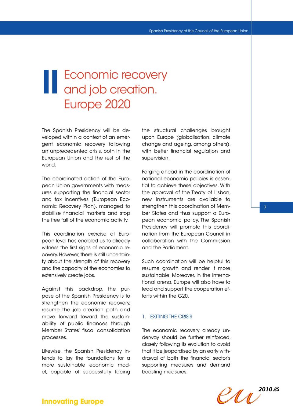 The coordinated action of the European Union governments with measures supporting the financial sector and tax incentives (European Economic Recovery Plan), managed to stabilise financial markets and