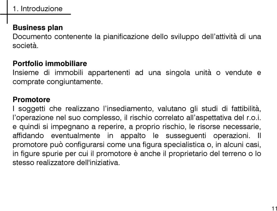 Promotore I soggetti che realizzano l insediamento, valutano gli studi di fattibilità, l operazione nel suo complesso, il rischio correlato all aspettativa del r.o.i. e quindi si impegnano a reperire, a proprio rischio, le risorse necessarie, affidando eventualmente in appalto le susseguenti operazioni.