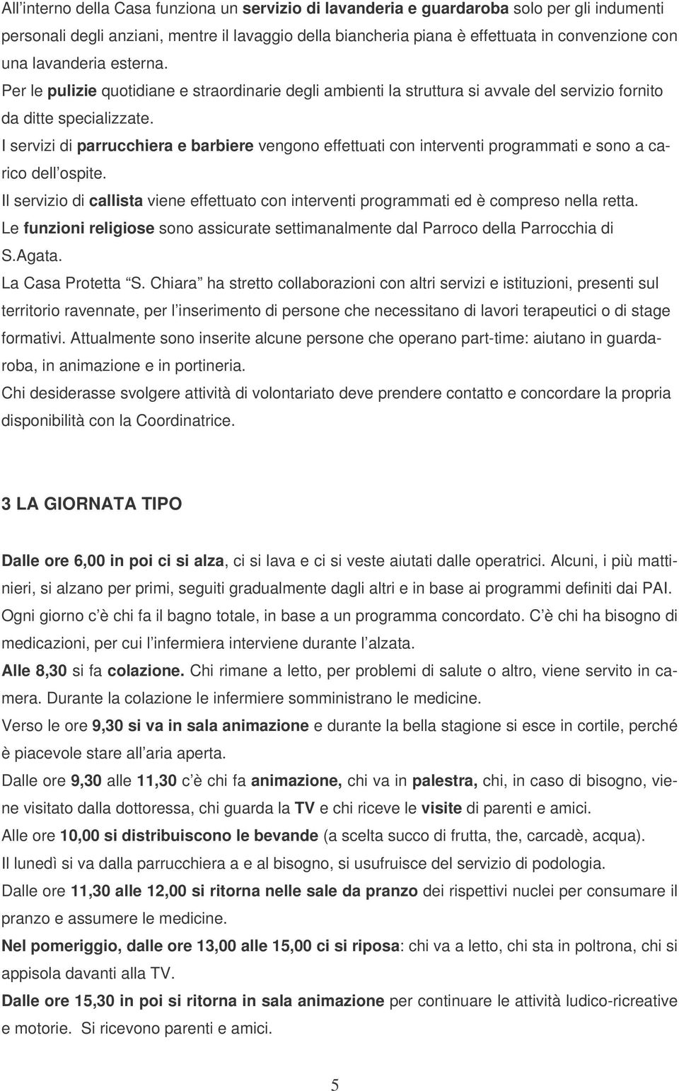 I servizi di parrucchiera e barbiere vengono effettuati con interventi programmati e sono a carico dell ospite.