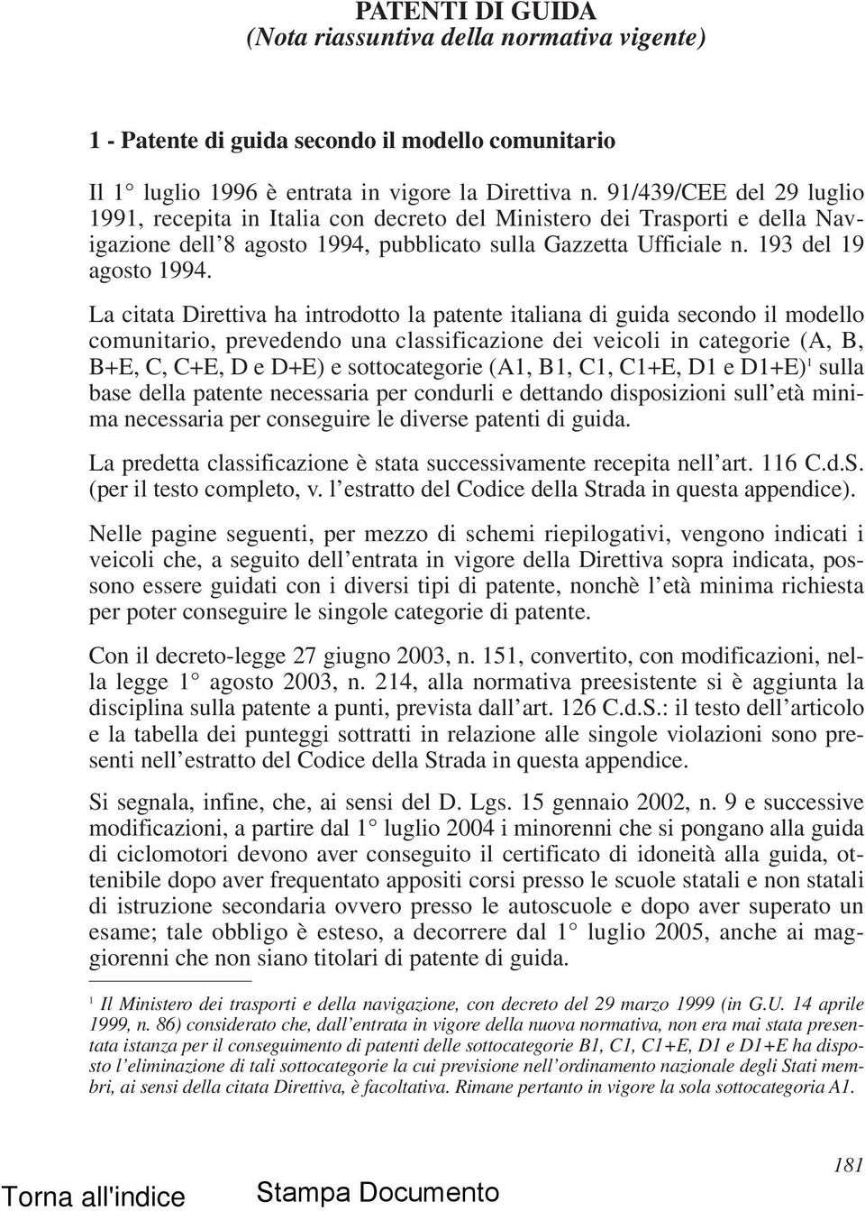 La citata Direttiva ha introdotto la patente italiana di guida secondo il modello comunitario, prevedendo una classificazione dei veicoli in categorie (A, B, B+E, C, C+E, D e D+E) e sottocategorie