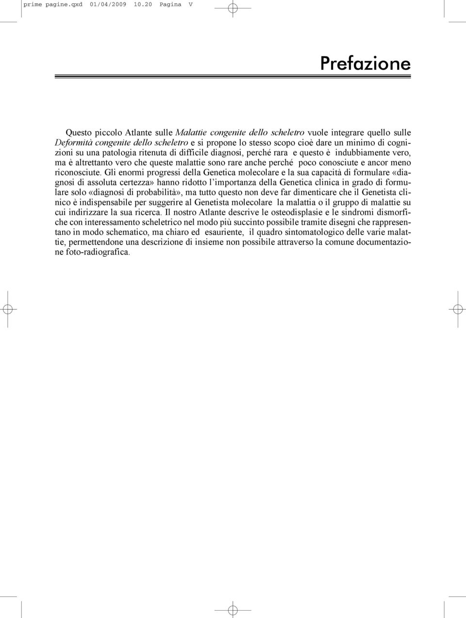 minimo di cognizioni su una patologia ritenuta di difficile diagnosi, perché rara e questo è indubbiamente vero, ma è altrettanto vero che queste malattie sono rare anche perché poco conosciute e