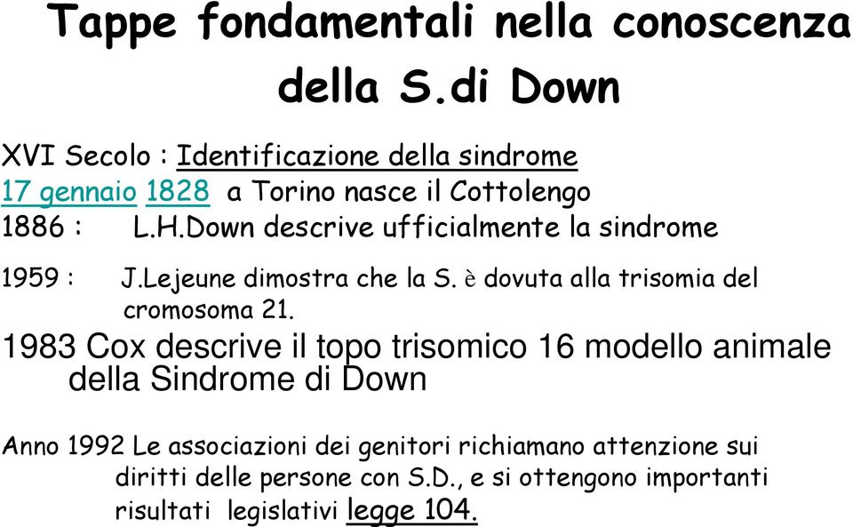 Down descrive ufficialmente la sindrome 1959 : J.Lejeune dimostra che la S. è dovuta alla trisomia del cromosoma 21.