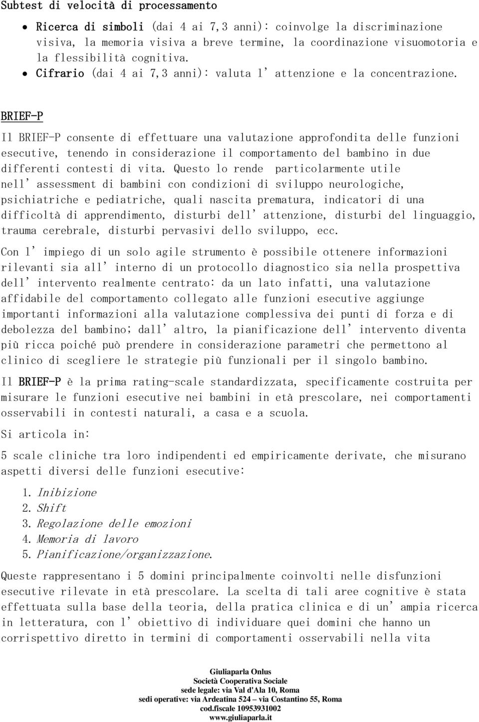 BRIEF-P Il BRIEF-P consente di effettuare una valutazione approfondita delle funzioni esecutive, tenendo in considerazione il comportamento del bambino in due differenti contesti di vita.