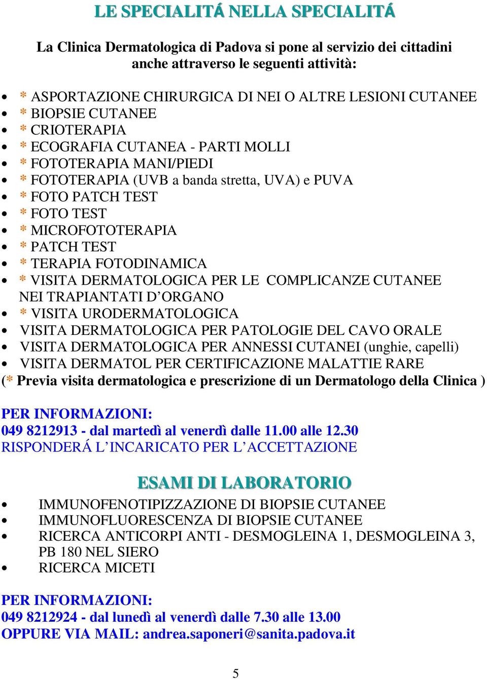 * TERAPIA FOTODINAMICA * VISITA DERMATOLOGICA PER LE COMPLICANZE CUTANEE NEI TRAPIANTATI D ORGANO * VISITA URODERMATOLOGICA VISITA DERMATOLOGICA PER PATOLOGIE DEL CAVO ORALE VISITA DERMATOLOGICA PER