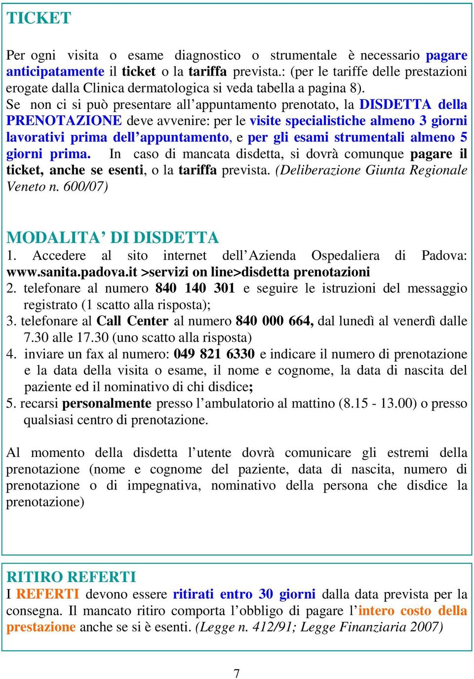 Se non ci si può presentare all appuntamento prenotato, la DISDETTA della PRENOTAZIONE deve avvenire: per le visite specialistiche almeno 3 giorni lavorativi prima dell appuntamento, e per gli esami