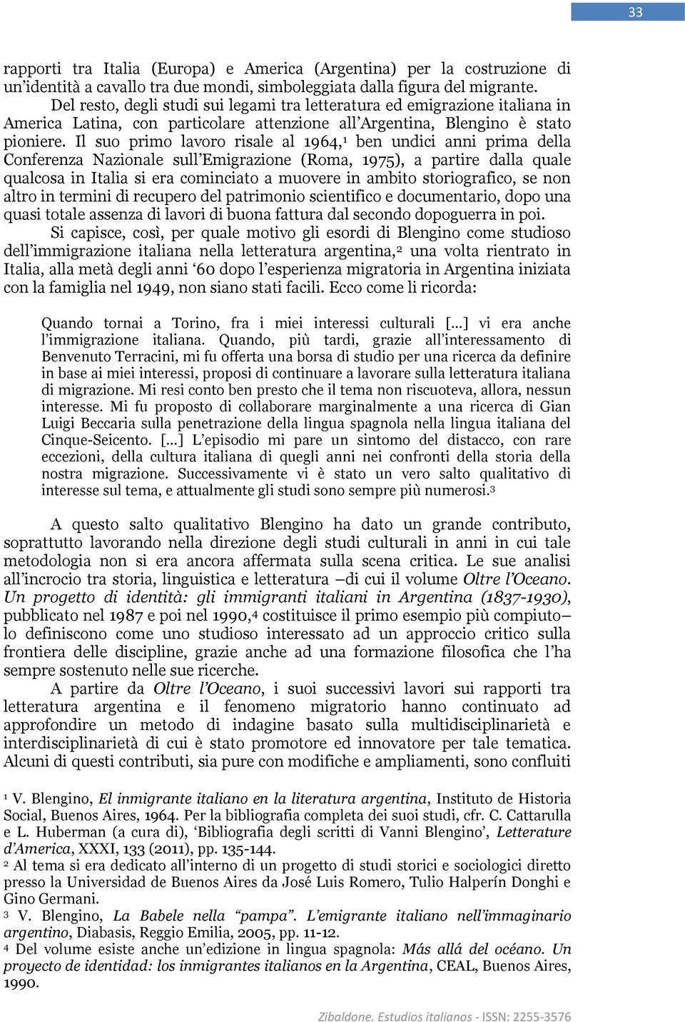 Il suo primo lavoro risale al 1964, 1 ben undici anni prima della Conferenza Nazionale sull Emigrazione (Roma, 1975), a partire dalla quale qualcosa in Italia si era cominciato a muovere in ambito