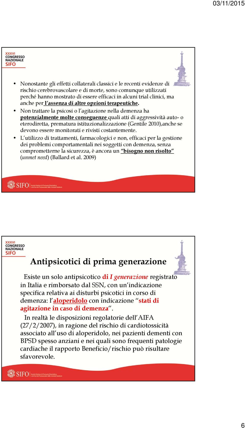 Non trattare la psicosi o l agitazione nella demenza ha potenzialmente molte conseguenze quali atti di aggressività auto- o eterodiretta, prematura istituzionalizzazione (Gentile 2010),anche se