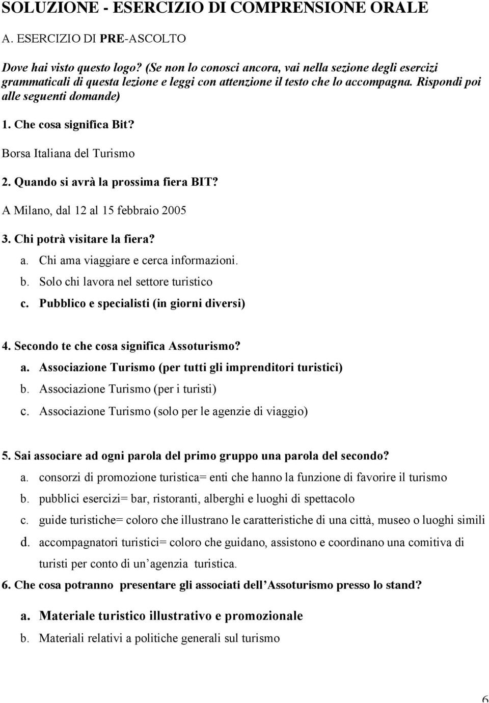 Che cosa significa Bit? Borsa Italiana del Turismo 2. Quando si avrà la prossima fiera BIT? A Milano, dal 12 al 15 febbraio 2005 3. Chi potrà visitare la fiera? a. Chi ama viaggiare e cerca informazioni.