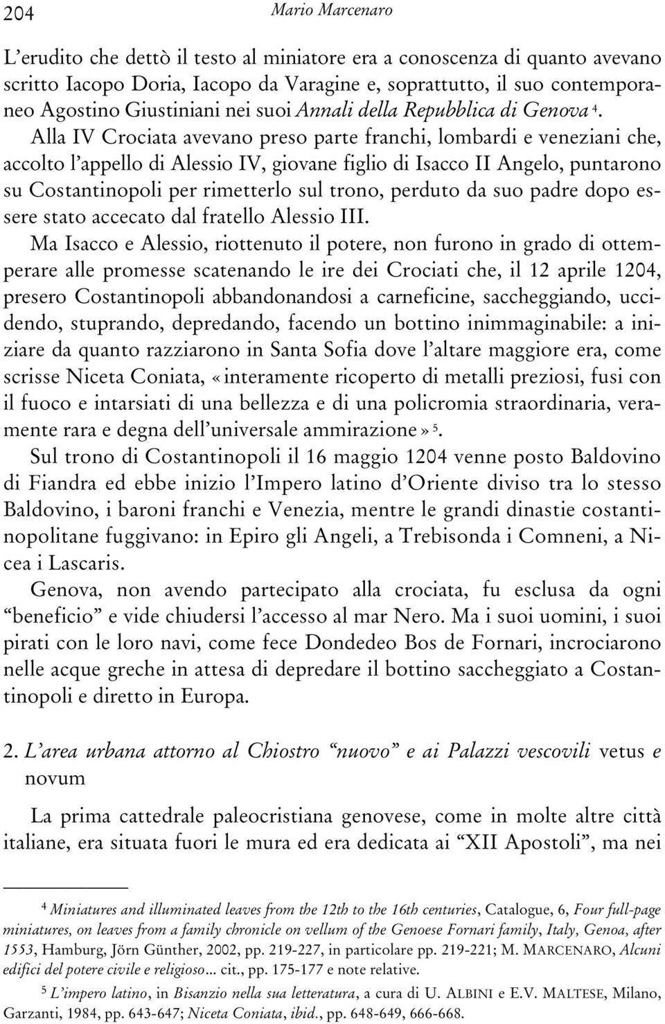 Alla IV Crociata avevano preso parte franchi, lombardi e veneziani che, accolto l appello di Alessio IV, giovane figlio di Isacco II Angelo, puntarono su Costantinopoli per rimetterlo sul trono,