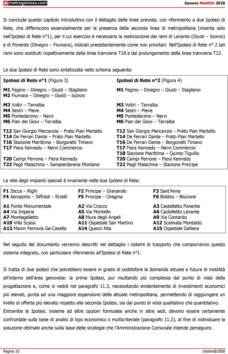 come non prioritari. Nell Ipotesi di Rete n 2 tali rami sono sostituiti rispettivamente dalla linea tranviaria T18 e dal prolungamento della linea tranviaria T22.