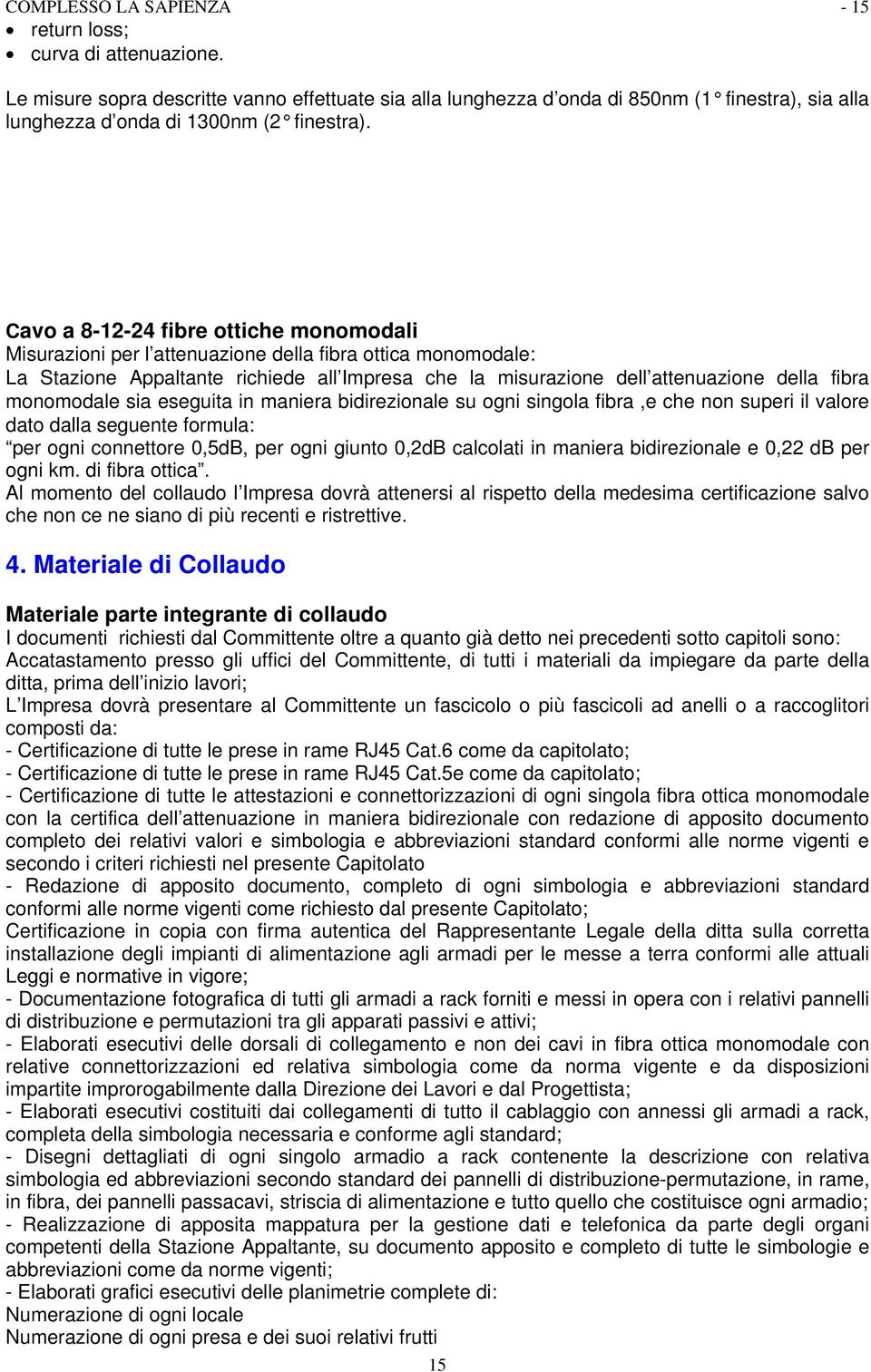 Cavo a 8-12-24 fibre ottiche monomodali Misurazioni per l attenuazione della fibra ottica monomodale: La Stazione Appaltante richiede all Impresa che la misurazione dell attenuazione della fibra