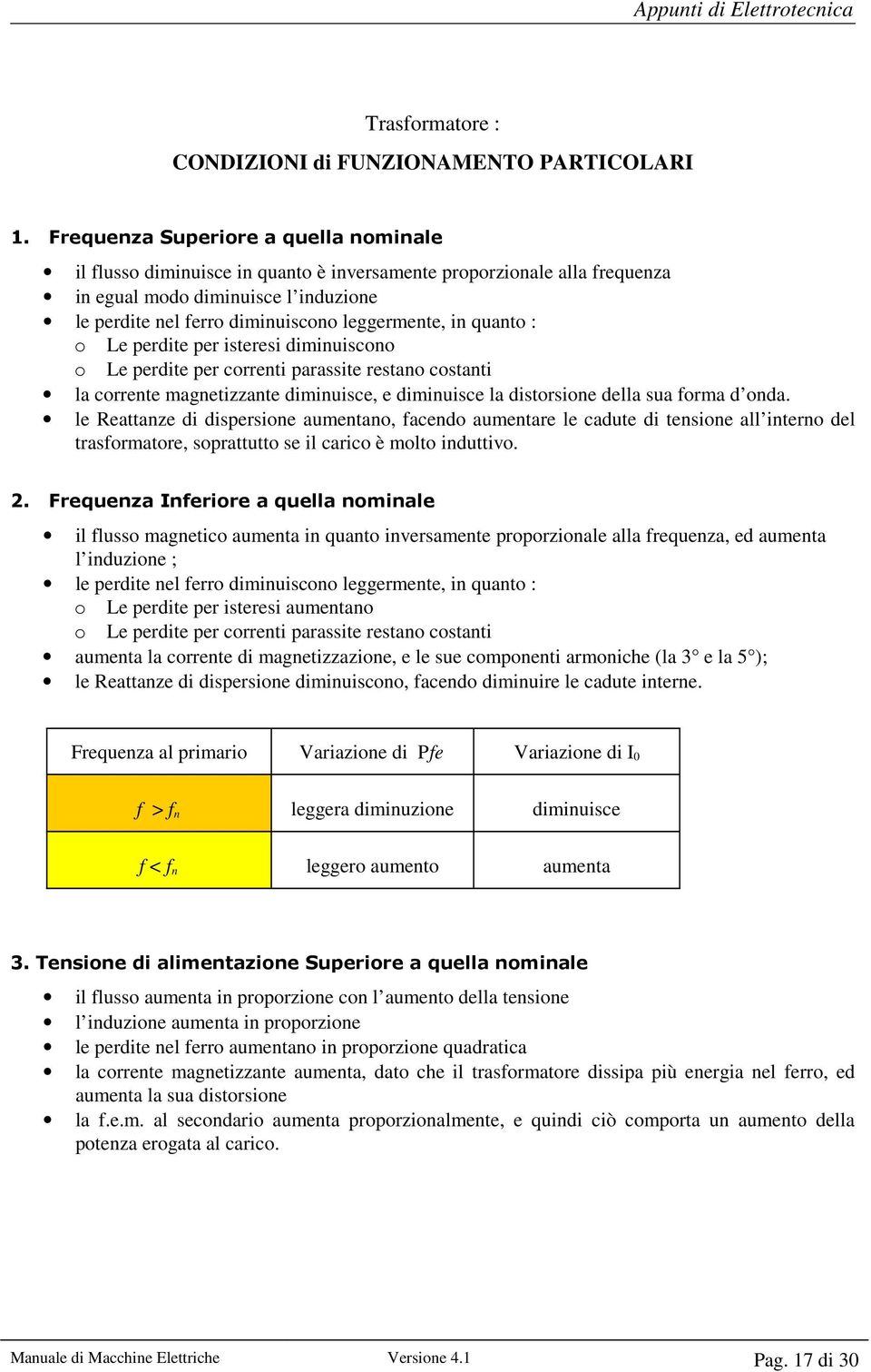 quanto : o Le perdite per isteresi diminuiscono o Le perdite per correnti parassite restano costanti la corrente magnetizzante diminuisce, e diminuisce la distorsione della sua forma d onda.