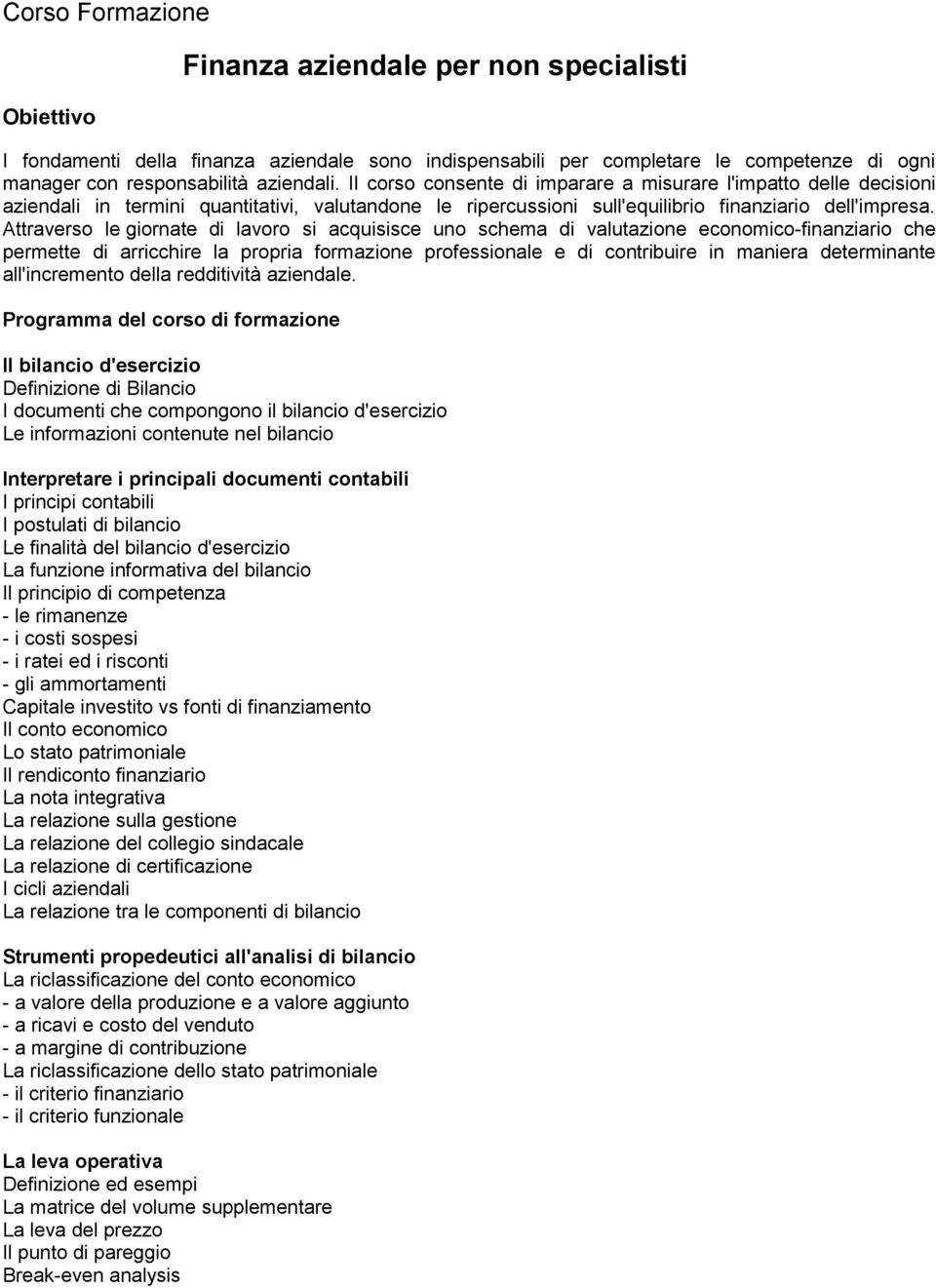 Attraverso le giornate di lavoro si acquisisce uno schema di valutazione economico-finanziario che permette di arricchire la propria formazione professionale e di contribuire in maniera determinante