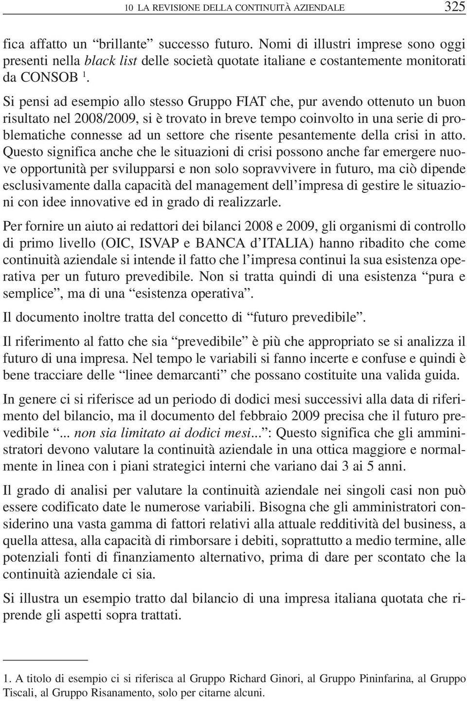 Si pensi ad esempio allo stesso Gruppo FIAT che, pur avendo ottenuto un buon risultato nel 2008/2009, si è trovato in breve tempo coinvolto in una serie di problematiche connesse ad un settore che