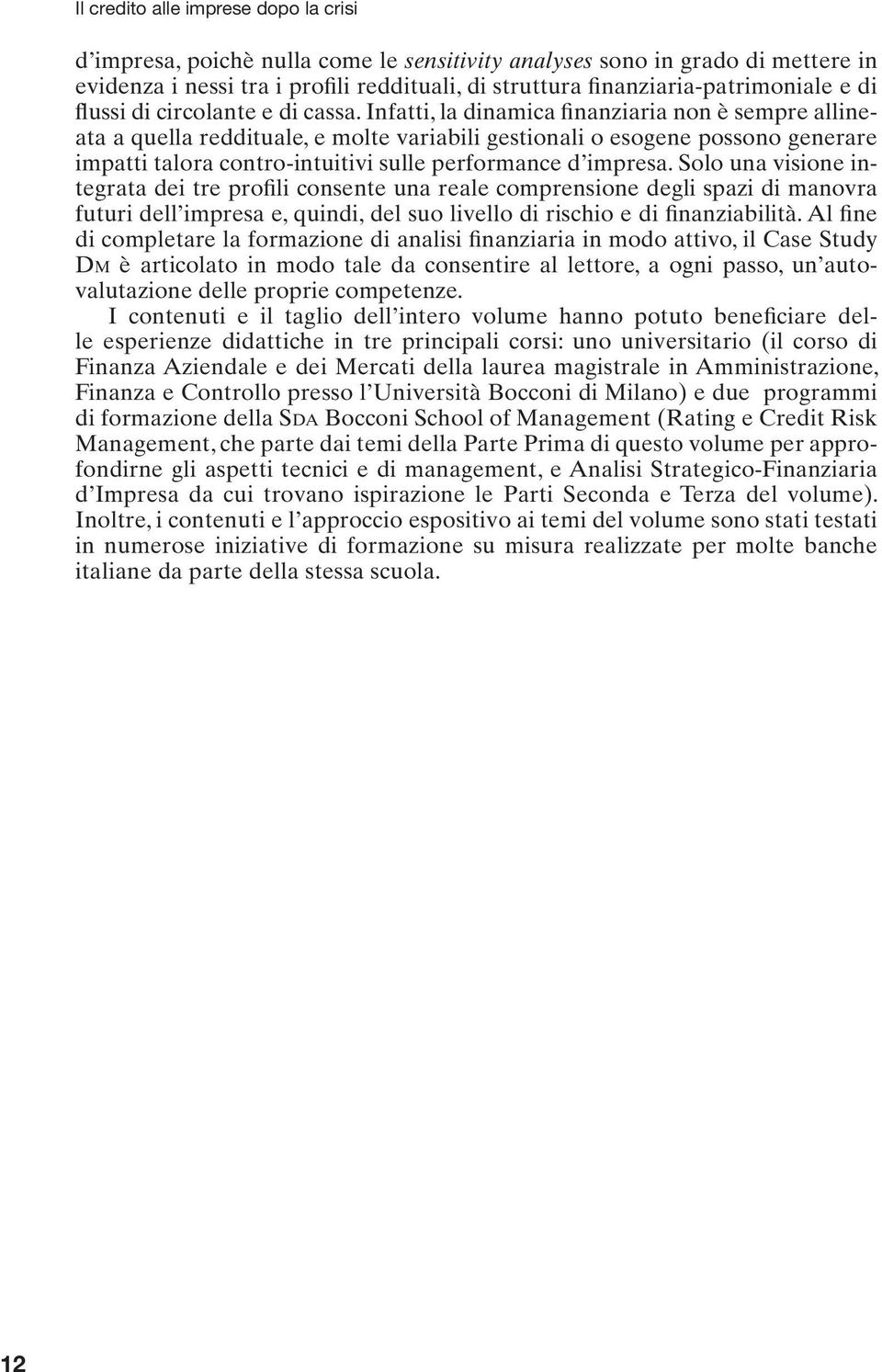 Infatti, la dinamica finanziaria non è sempre allineata a quella reddituale, e molte variabili gestionali o esogene possono generare impatti talora contro-intuitivi sulle performance d impresa.