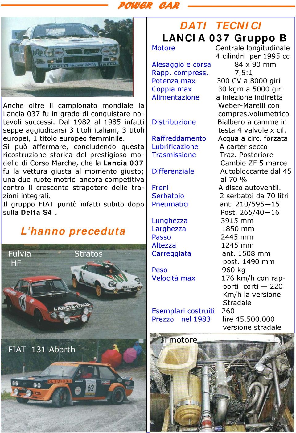 Si può affermare, concludendo questa ricostruzione storica del prestigioso modello di Corso Marche, che la Lancia 037 fu la vettura giusta al momento giusto; una due ruote motrici ancora competitiva