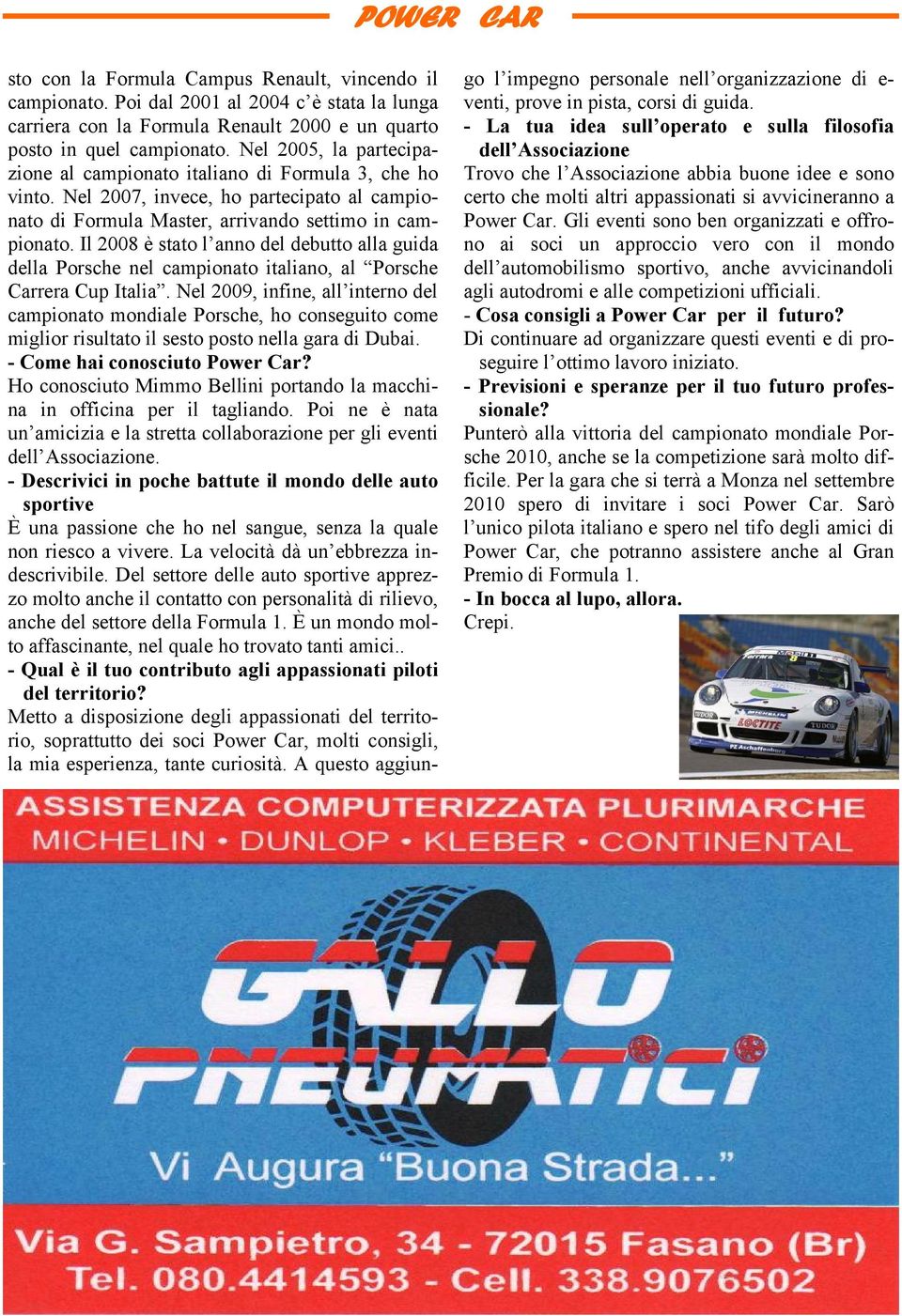 Il 2008 è stato l anno del debutto alla guida della Porsche nel campionato italiano, al Porsche Carrera Cup Italia.