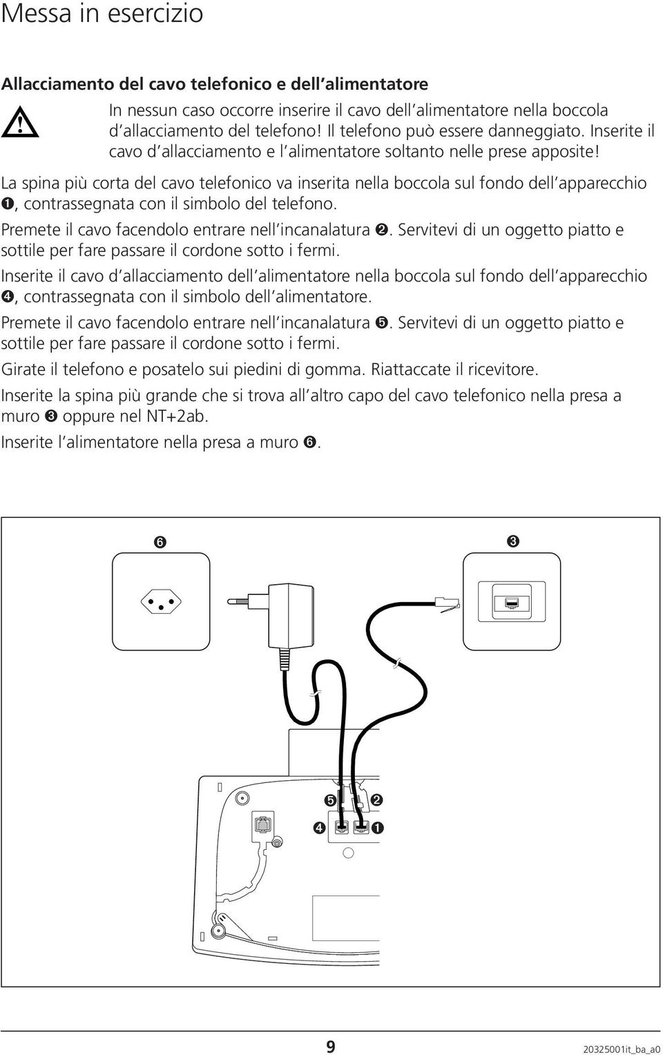 La spina più corta del cavo telefonico va inserita nella boccola sul fondo dell apparecchio ➊, contrassegnata con il simbolo del telefono. Premete il cavo facendolo entrare nell incanalatura ➋.