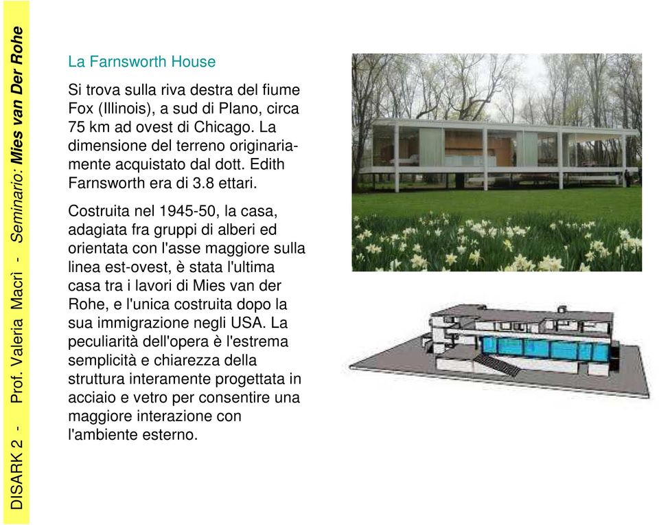 Costruita nel 1945-50, la casa, adagiata fra gruppi di alberi ed orientata con l'asse maggiore sulla linea est-ovest, è stata l'ultima casa tra i lavori di