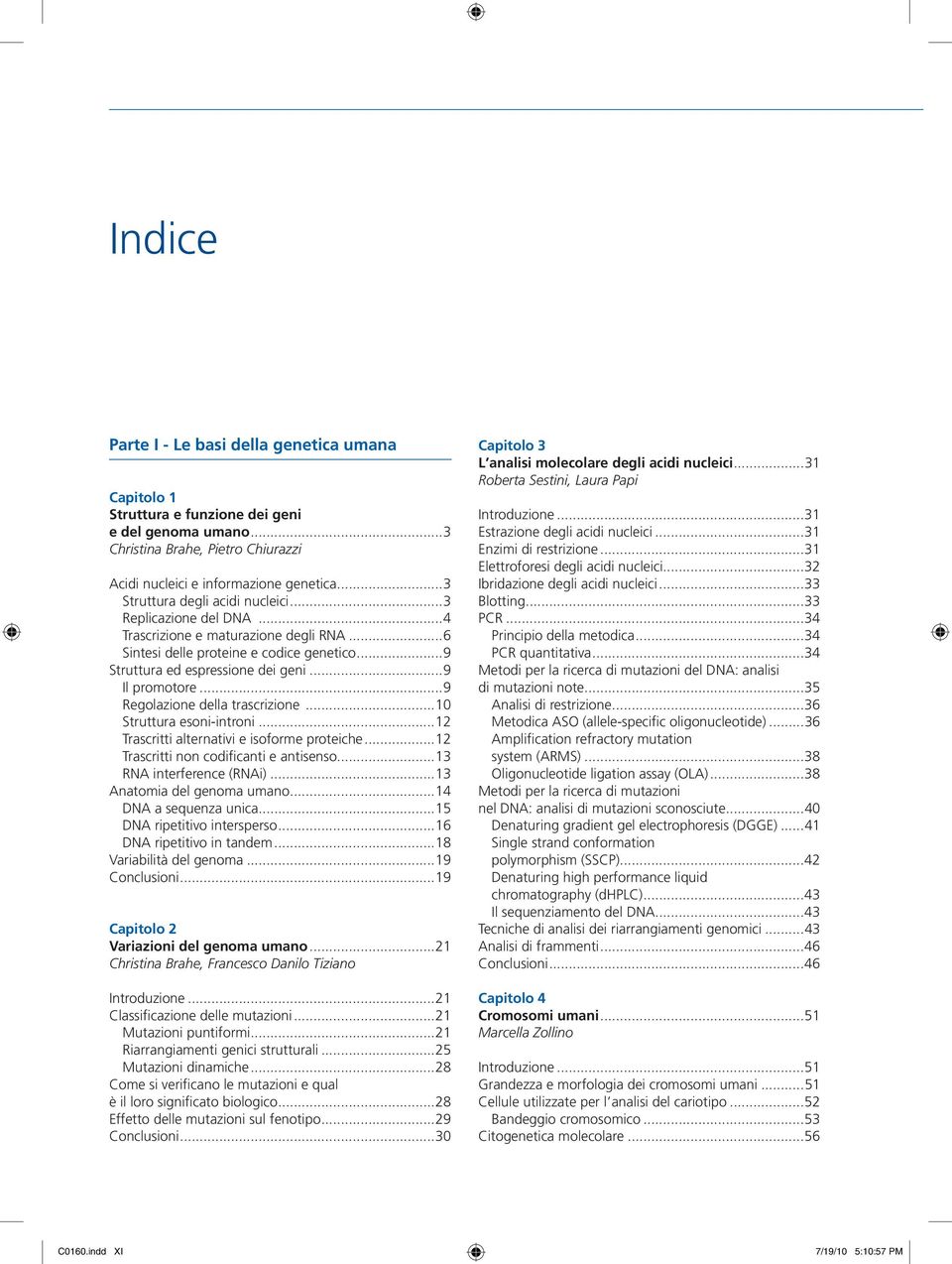 ..9 Regolazione della trascrizione...10 Struttura esoni-introni...12 Trascritti alternativi e isoforme proteiche...12 Trascritti non codificanti e antisenso...13 RNA interference (RNAi).