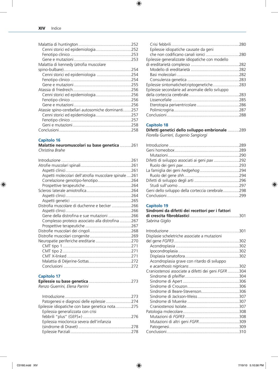 ..256 Atassie spino-cerebellari autosomiche dominanti...257 Cenni storici ed epidemiologia...257 Fenotipo clinico...257 Geni e mutazioni...258 Conclusioni.