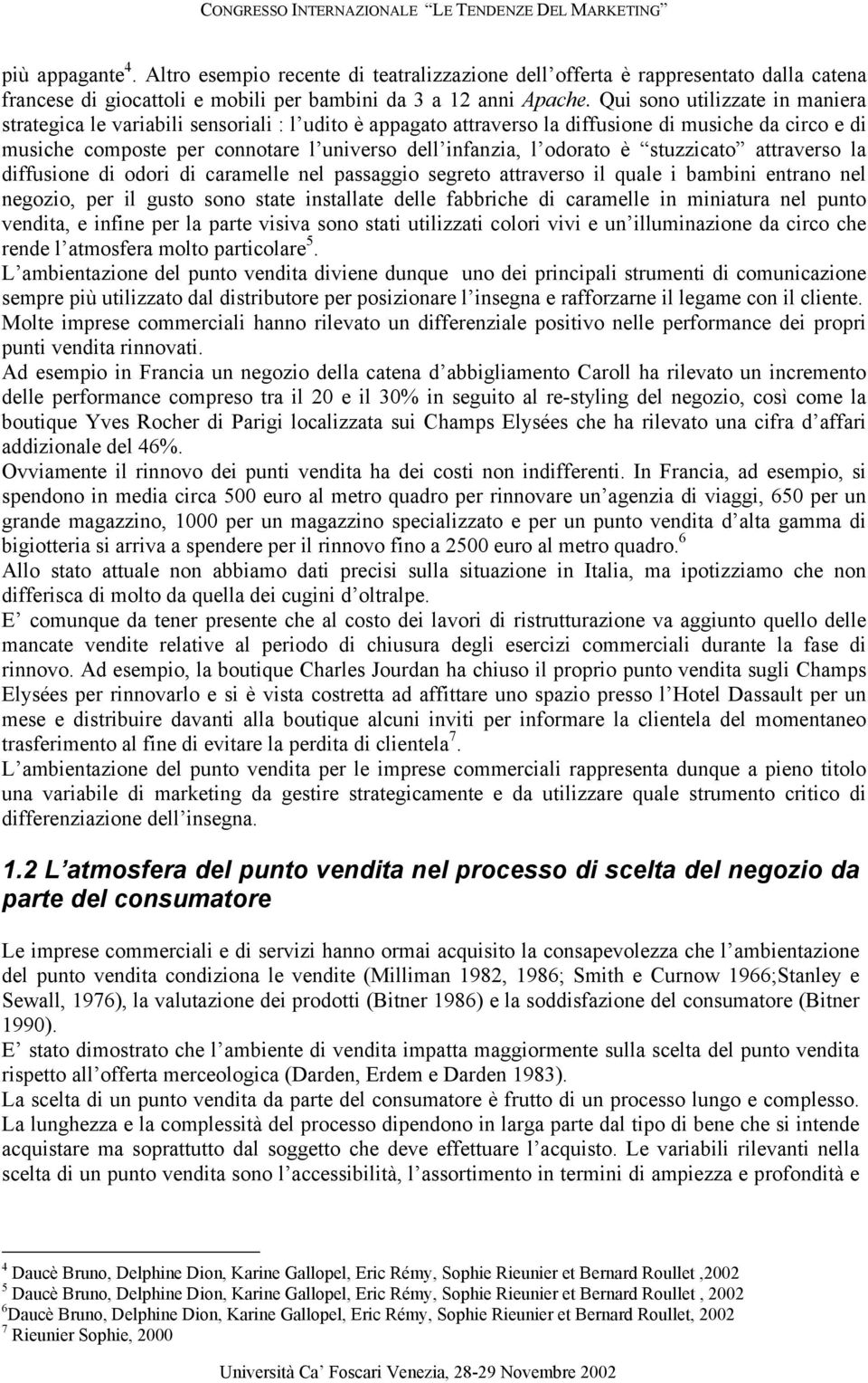 Qui sono utilizzate in maniera strategica le variabili sensoriali : l udito è appagato attraverso la diffusione di musiche da circo e di musiche composte per connotare l universo dell infanzia, l