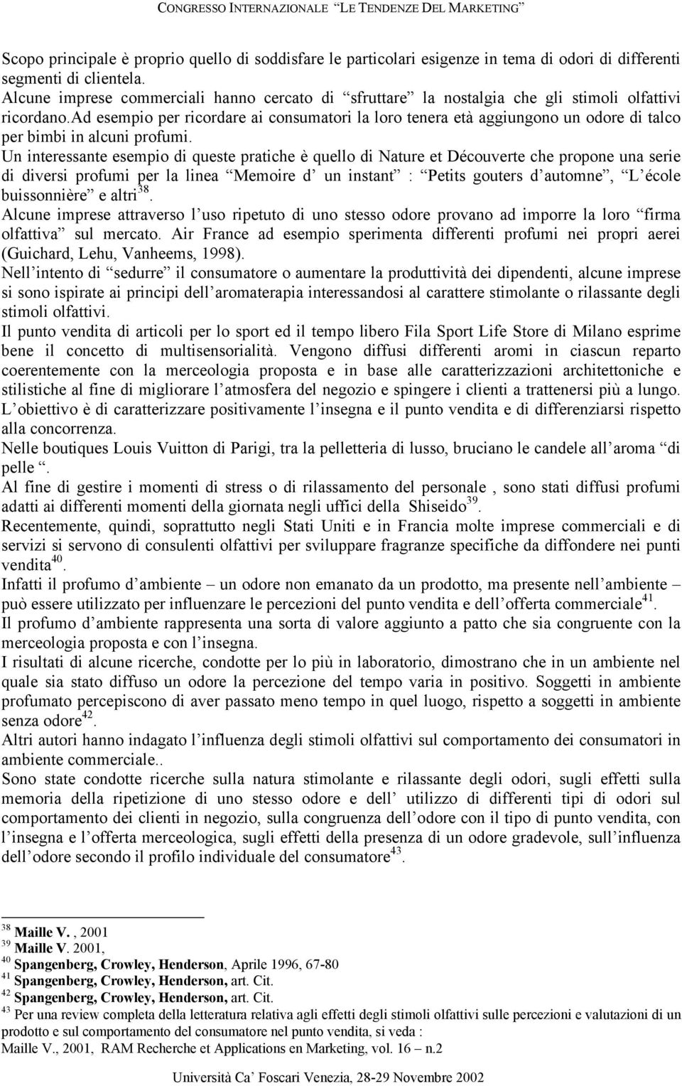 ad esempio per ricordare ai consumatori la loro tenera età aggiungono un odore di talco per bimbi in alcuni profumi.