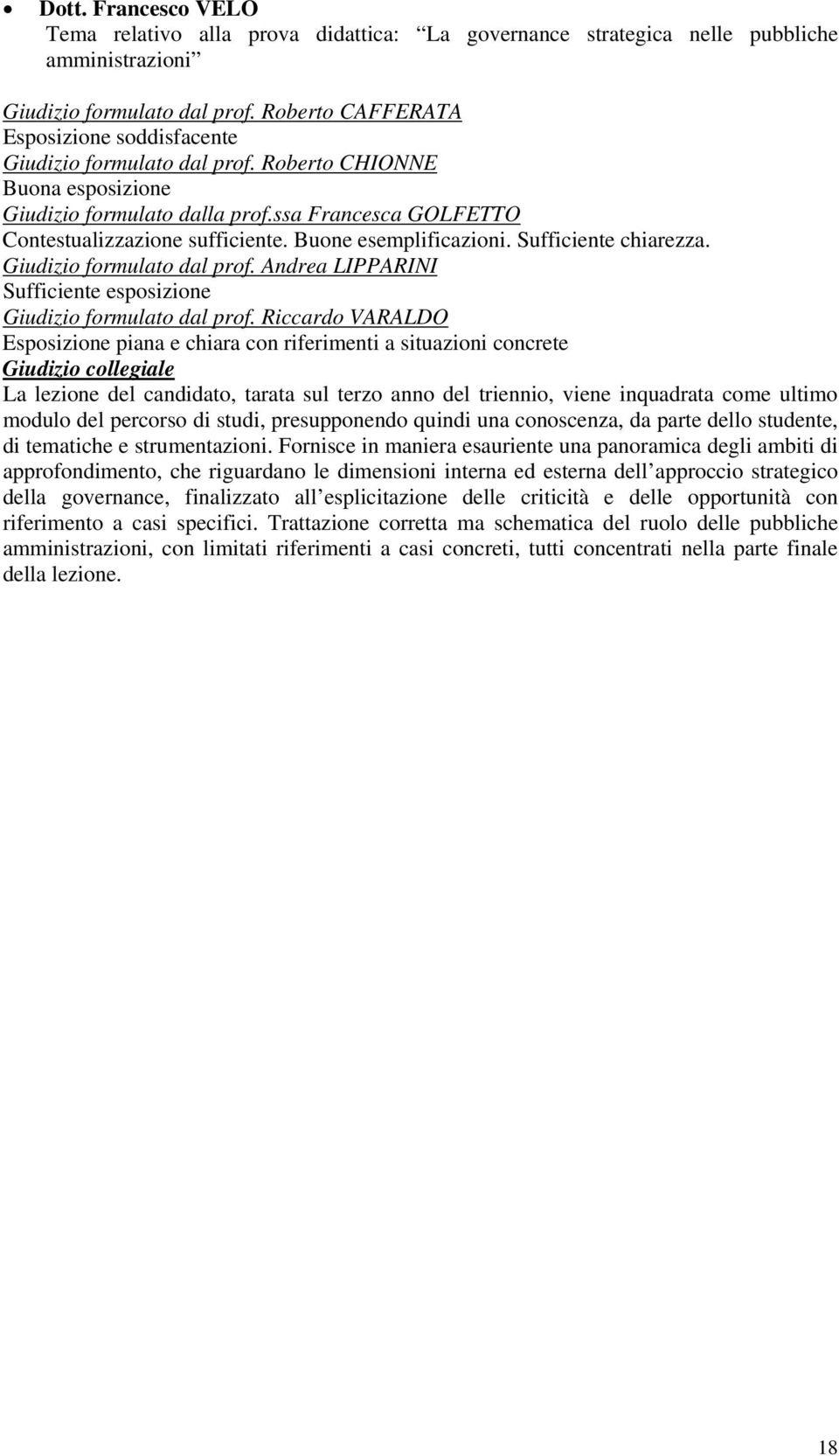 Sufficiente esposizione Esposizione piana e chiara con riferimenti a situazioni concrete La lezione del candidato, tarata sul terzo anno del triennio, viene inquadrata come ultimo modulo del percorso