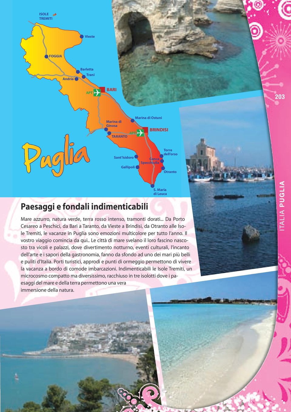 .. Da Porto Cesareo a Peschici, da Bari a Taranto, da Vieste a Brindisi, da Otranto alle Isole Tremiti, le vacanze in Puglia sono emozioni multicolore per tutto l anno.