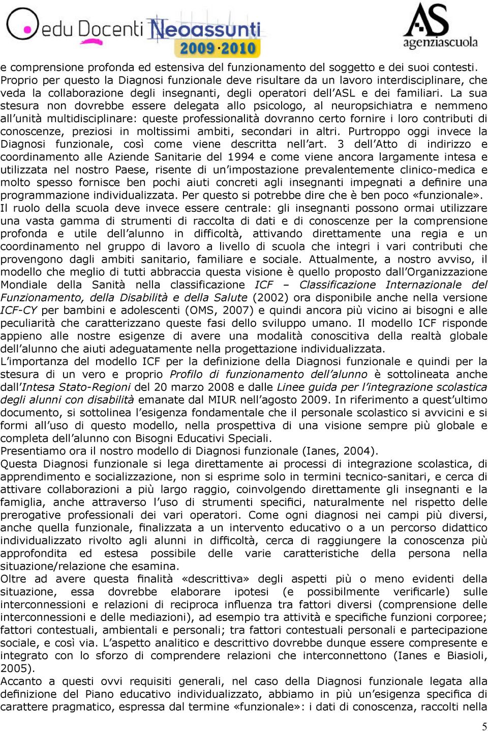 La sua stesura non dovrebbe essere delegata allo psicologo, al neuropsichiatra e nemmeno all unità multidisciplinare: queste professionalità dovranno certo fornire i loro contributi di conoscenze,